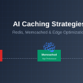 AI Caching Strategies: Redis, Memcached, and Edge Optimization