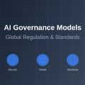 AI Governance Models: Global Regulation and Standards