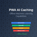 PWA AI Caching: Offline Machine Learning Capabilities